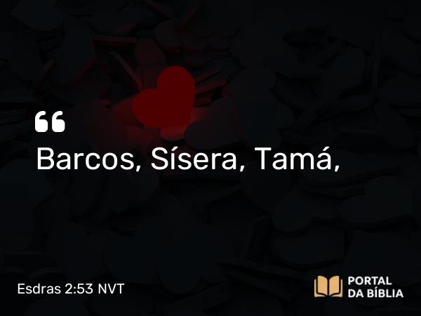 Esdras 2:53 NVT - Barcos, Sísera, Tamá,