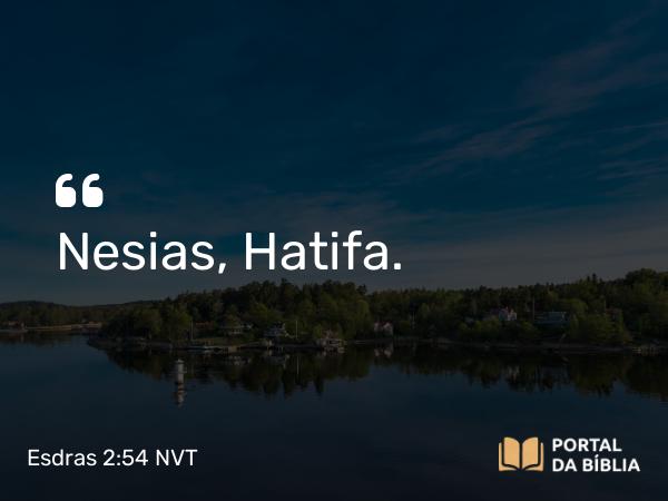 Esdras 2:54 NVT - Nesias, Hatifa.