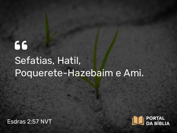 Esdras 2:57 NVT - Sefatias, Hatil, Poquerete-Hazebaim e Ami.