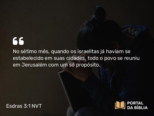 Esdras 3:1 NVT - No sétimo mês, quando os israelitas já haviam se estabelecido em suas cidades, todo o povo se reuniu em Jerusalém com um só propósito.