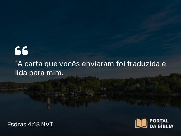 Esdras 4:18 NVT - “A carta que vocês enviaram foi traduzida e lida para mim.