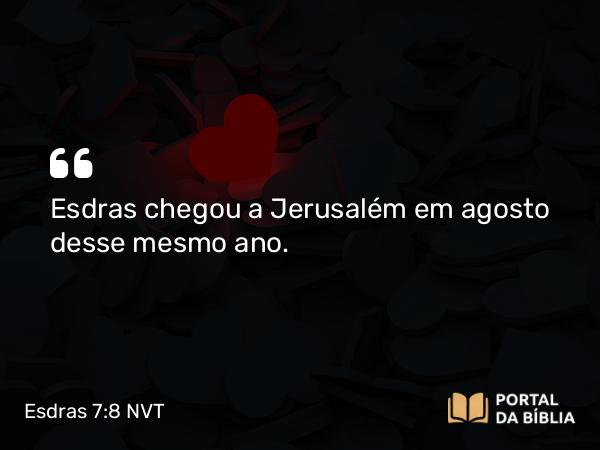 Esdras 7:8 NVT - Esdras chegou a Jerusalém em agosto desse mesmo ano.