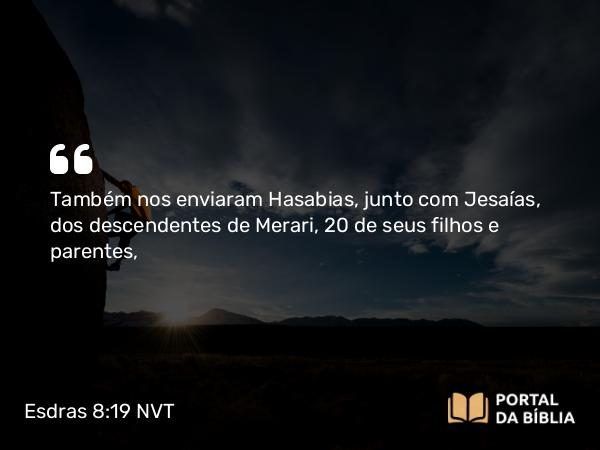 Esdras 8:19 NVT - Também nos enviaram Hasabias, junto com Jesaías, dos descendentes de Merari, 20 de seus filhos e parentes,