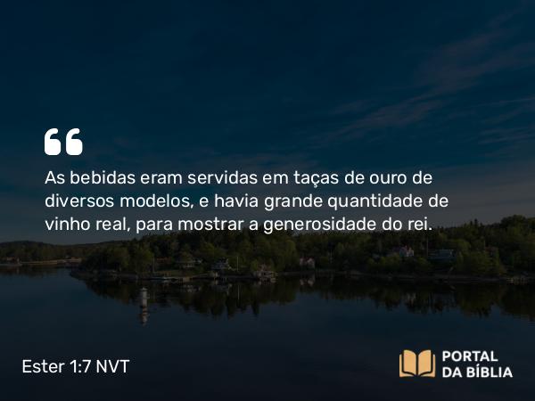 Ester 1:7 NVT - As bebidas eram servidas em taças de ouro de diversos modelos, e havia grande quantidade de vinho real, para mostrar a generosidade do rei.