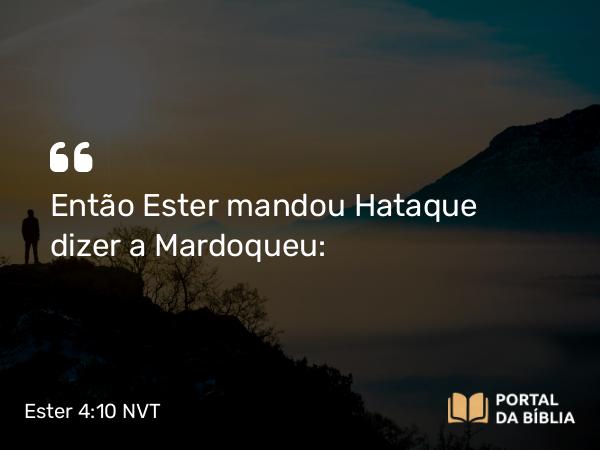 Ester 4:10 NVT - Então Ester mandou Hataque dizer a Mardoqueu: