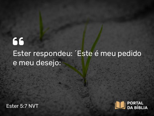 Ester 5:7 NVT - Ester respondeu: “Este é meu pedido e meu desejo: