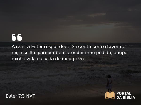 Ester 7:3 NVT - A rainha Ester respondeu: “Se conto com o favor do rei, e se lhe parecer bem atender meu pedido, poupe minha vida e a vida de meu povo.