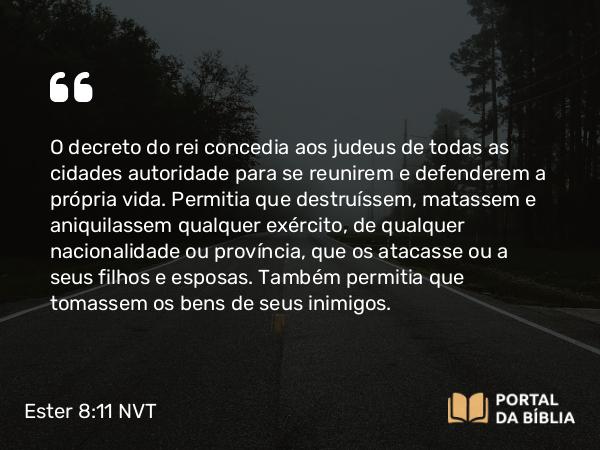 Ester 8:11 NVT - O decreto do rei concedia aos judeus de todas as cidades autoridade para se reunirem e defenderem a própria vida. Permitia que destruíssem, matassem e aniquilassem qualquer exército, de qualquer nacionalidade ou província, que os atacasse ou a seus filhos e esposas. Também permitia que tomassem os bens de seus inimigos.