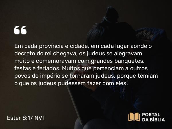 Ester 8:17 NVT - Em cada província e cidade, em cada lugar aonde o decreto do rei chegava, os judeus se alegravam muito e comemoravam com grandes banquetes, festas e feriados. Muitos que pertenciam a outros povos do império se tornaram judeus, porque temiam o que os judeus pudessem fazer com eles.