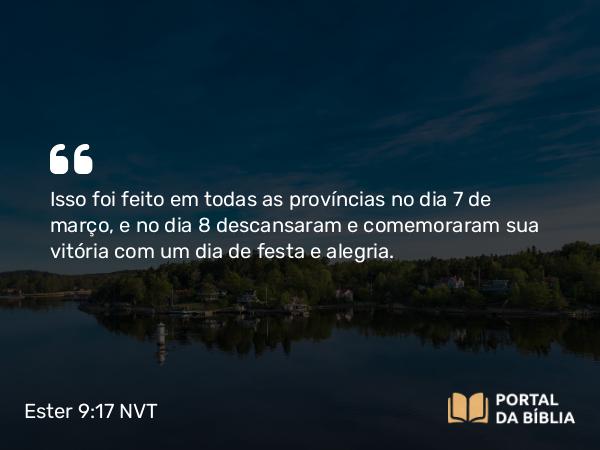 Ester 9:17-18 NVT - Isso foi feito em todas as províncias no dia 7 de março, e no dia 8 descansaram e comemoraram sua vitória com um dia de festa e alegria.