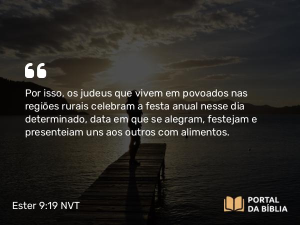 Ester 9:19 NVT - Por isso, os judeus que vivem em povoados nas regiões rurais celebram a festa anual nesse dia determinado, data em que se alegram, festejam e presenteiam uns aos outros com alimentos.