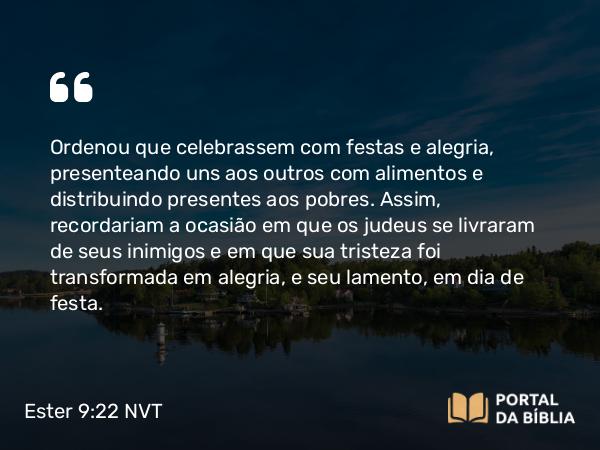 Ester 9:22 NVT - Ordenou que celebrassem com festas e alegria, presenteando uns aos outros com alimentos e distribuindo presentes aos pobres. Assim, recordariam a ocasião em que os judeus se livraram de seus inimigos e em que sua tristeza foi transformada em alegria, e seu lamento, em dia de festa.