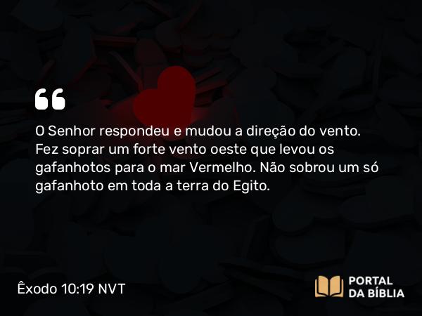 Êxodo 10:19 NVT - O SENHOR respondeu e mudou a direção do vento. Fez soprar um forte vento oeste que levou os gafanhotos para o mar Vermelho. Não sobrou um só gafanhoto em toda a terra do Egito.