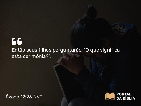 Êxodo 12:26 NVT - Então seus filhos perguntarão: ‘O que significa esta cerimônia?’,