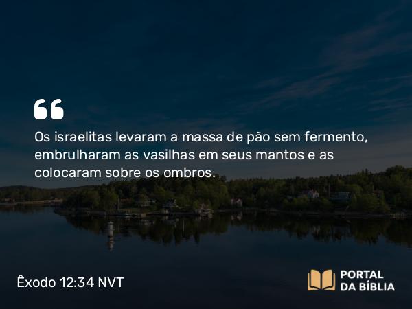 Êxodo 12:34 NVT - Os israelitas levaram a massa de pão sem fermento, embrulharam as vasilhas em seus mantos e as colocaram sobre os ombros.