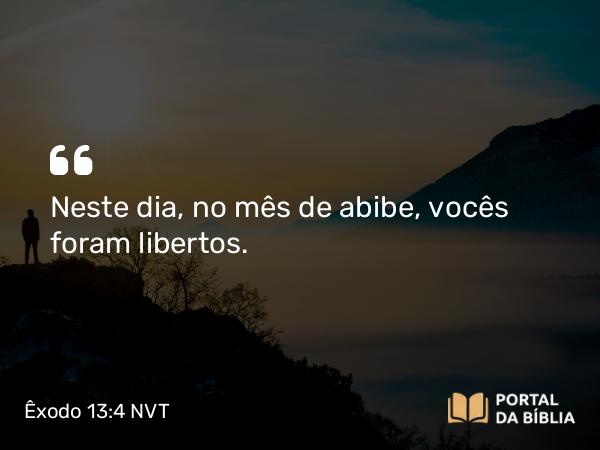 Êxodo 13:4 NVT - Neste dia, no mês de abibe, vocês foram libertos.