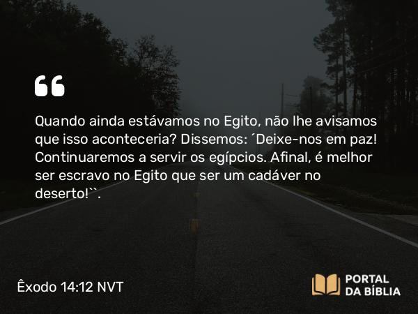 Êxodo 14:12 NVT - Quando ainda estávamos no Egito, não lhe avisamos que isso aconteceria? Dissemos: ‘Deixe-nos em paz! Continuaremos a servir os egípcios. Afinal, é melhor ser escravo no Egito que ser um cadáver no deserto!’”.