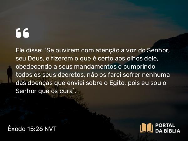 Êxodo 15:26 NVT - Ele disse: “Se ouvirem com atenção a voz do SENHOR, seu Deus, e fizerem o que é certo aos olhos dele, obedecendo a seus mandamentos e cumprindo todos os seus decretos, não os farei sofrer nenhuma das doenças que enviei sobre o Egito, pois eu sou o SENHOR que os cura”.