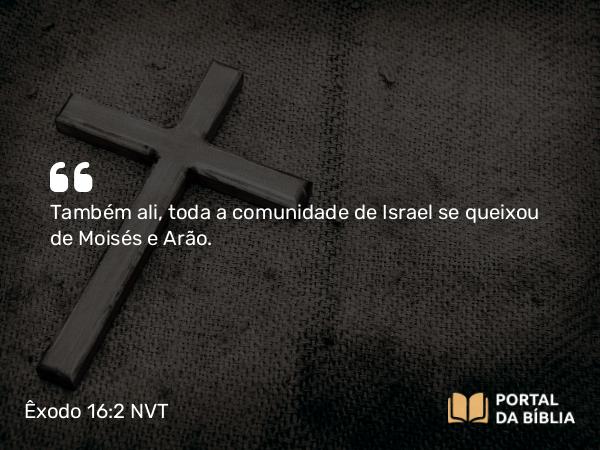 Êxodo 16:2-3 NVT - Também ali, toda a comunidade de Israel se queixou de Moisés e Arão.