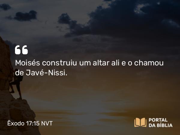 Êxodo 17:15 NVT - Moisés construiu um altar ali e o chamou de Javé-Nissi.