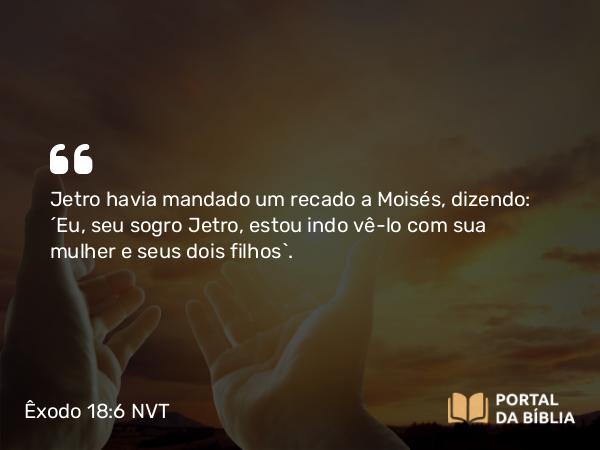 Êxodo 18:6 NVT - Jetro havia mandado um recado a Moisés, dizendo: “Eu, seu sogro Jetro, estou indo vê-lo com sua mulher e seus dois filhos”.