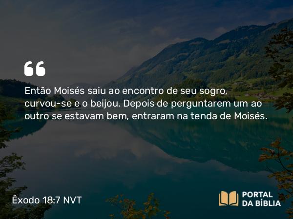 Êxodo 18:7 NVT - Então Moisés saiu ao encontro de seu sogro, curvou-se e o beijou. Depois de perguntarem um ao outro se estavam bem, entraram na tenda de Moisés.