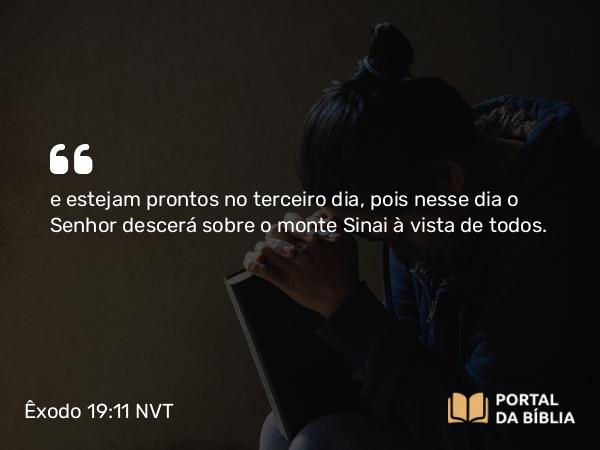 Êxodo 19:11 NVT - e estejam prontos no terceiro dia, pois nesse dia o SENHOR descerá sobre o monte Sinai à vista de todos.