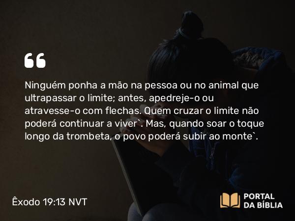 Êxodo 19:13 NVT - Ninguém ponha a mão na pessoa ou no animal que ultrapassar o limite; antes, apedreje-o ou atravesse-o com flechas. Quem cruzar o limite não poderá continuar a viver’. Mas, quando soar o toque longo da trombeta, o povo poderá subir ao monte”.