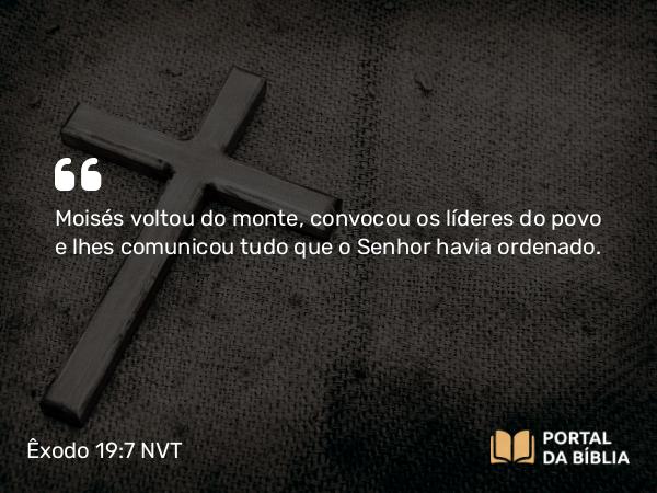 Êxodo 19:7 NVT - Moisés voltou do monte, convocou os líderes do povo e lhes comunicou tudo que o SENHOR havia ordenado.