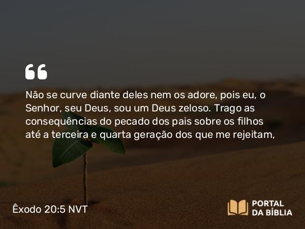 Êxodo 20:5-6 NVT - Não se curve diante deles nem os adore, pois eu, o SENHOR, seu Deus, sou um Deus zeloso. Trago as consequências do pecado dos pais sobre os filhos até a terceira e quarta geração dos que me rejeitam,