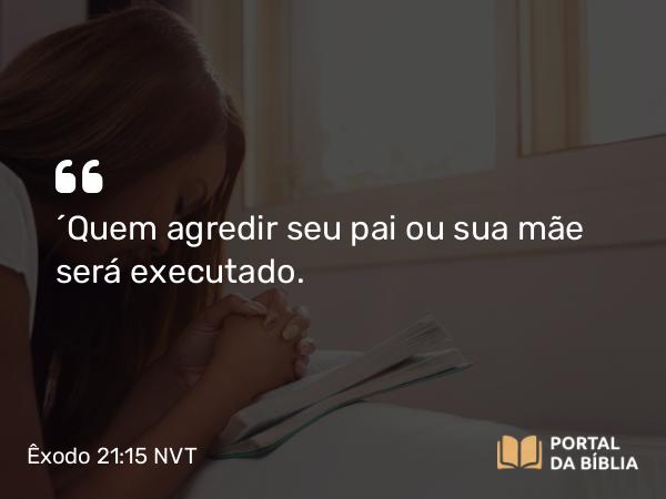 Êxodo 21:15 NVT - “Quem agredir seu pai ou sua mãe será executado.