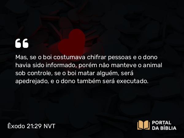 Êxodo 21:29 NVT - Mas, se o boi costumava chifrar pessoas e o dono havia sido informado, porém não manteve o animal sob controle, se o boi matar alguém, será apedrejado, e o dono também será executado.