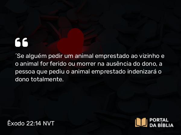 Êxodo 22:14 NVT - “Se alguém pedir um animal emprestado ao vizinho e o animal for ferido ou morrer na ausência do dono, a pessoa que pediu o animal emprestado indenizará o dono totalmente.