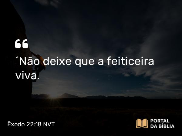 Êxodo 22:18 NVT - “Não deixe que a feiticeira viva.