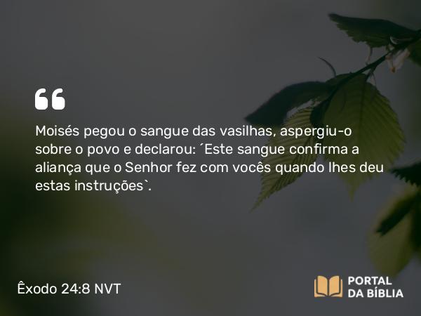 Êxodo 24:8 NVT - Moisés pegou o sangue das vasilhas, aspergiu-o sobre o povo e declarou: “Este sangue confirma a aliança que o SENHOR fez com vocês quando lhes deu estas instruções”.