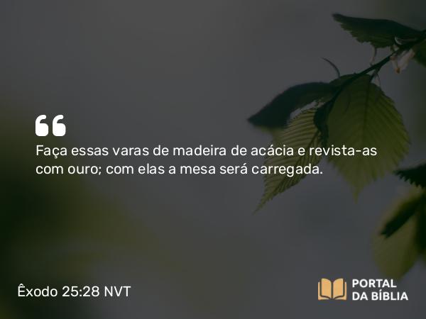 Êxodo 25:28 NVT - Faça essas varas de madeira de acácia e revista-as com ouro; com elas a mesa será carregada.