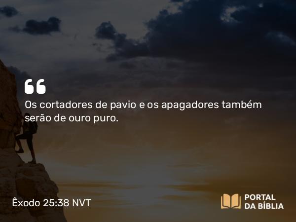 Êxodo 25:38 NVT - Os cortadores de pavio e os apagadores também serão de ouro puro.