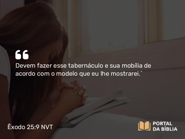 Êxodo 25:9-40 NVT - Devem fazer esse tabernáculo e sua mobília de acordo com o modelo que eu lhe mostrarei.”