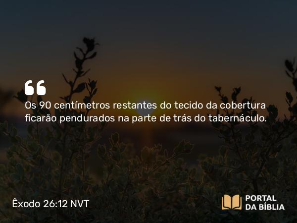 Êxodo 26:12 NVT - Os 90 centímetros restantes do tecido da cobertura ficarão pendurados na parte de trás do tabernáculo.