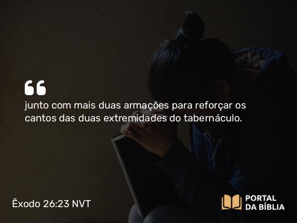 Êxodo 26:23 NVT - junto com mais duas armações para reforçar os cantos das duas extremidades do taber­náculo.