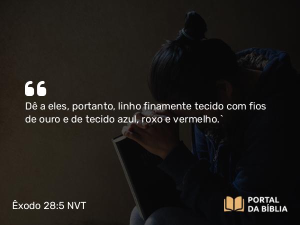 Êxodo 28:5 NVT - Dê a eles, portanto, linho finamente tecido com fios de ouro e de tecido azul, roxo e vermelho.”