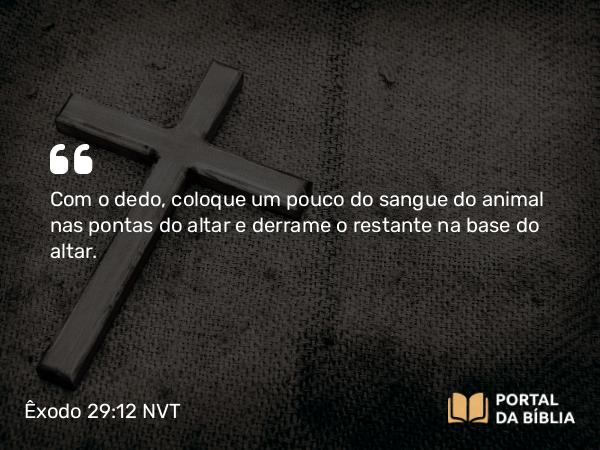 Êxodo 29:12 NVT - Com o dedo, coloque um pouco do sangue do animal nas pontas do altar e derrame o restante na base do altar.