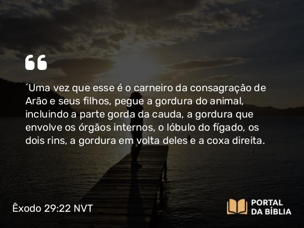 Êxodo 29:22 NVT - “Uma vez que esse é o carneiro da consagração de Arão e seus filhos, pegue a gordura do animal, incluindo a parte gorda da cauda, a gordura que envolve os órgãos internos, o lóbulo do fígado, os dois rins, a gordura em volta deles e a coxa direita.