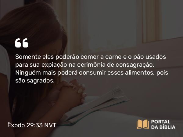 Êxodo 29:33 NVT - Somente eles poderão comer a carne e o pão usados para sua expiação na cerimônia de consagração. Ninguém mais poderá consumir esses alimentos, pois são sagrados.