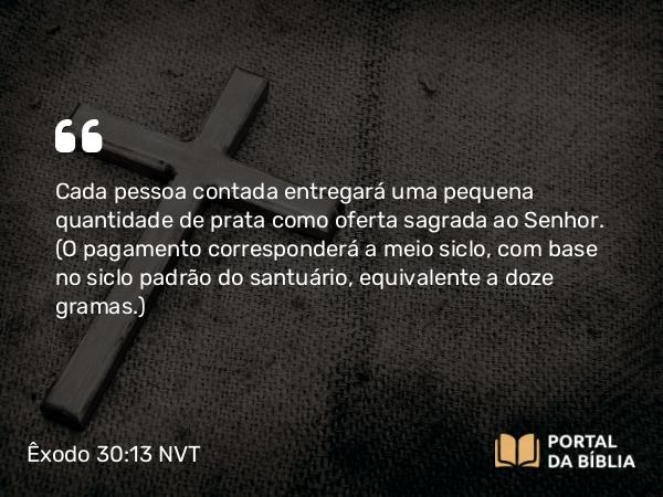 Êxodo 30:13-15 NVT - Cada pessoa contada entregará uma pequena quantidade de prata como oferta sagrada ao SENHOR. (O pagamento corresponderá a meio siclo, com base no siclo padrão do santuário, equivalente a doze gramas.)