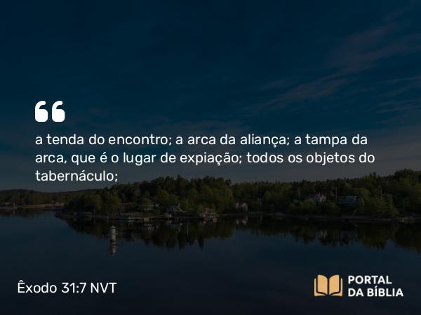 Êxodo 31:7 NVT - a tenda do encontro; a arca da aliança; a tampa da arca, que é o lugar de expiação; todos os objetos do tabernáculo;