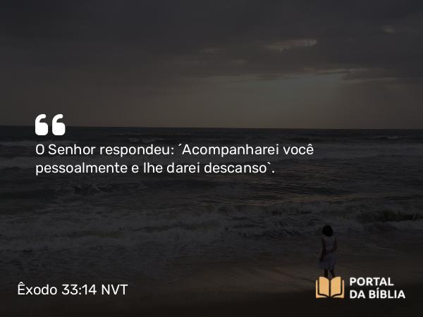 Êxodo 33:14 NVT - O SENHOR respondeu: “Acompanharei você pessoalmente e lhe darei descanso”.