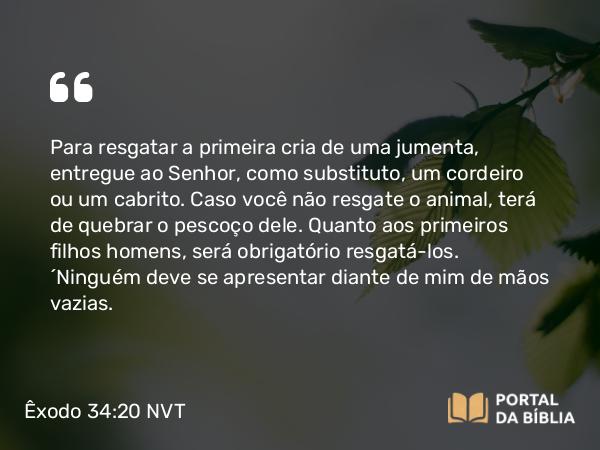 Êxodo 34:20 NVT - Para resgatar a primeira cria de uma jumenta, entregue ao SENHOR, como substituto, um cordeiro ou um cabrito. Caso você não resgate o animal, terá de quebrar o pescoço dele. Quanto aos primeiros filhos homens, será obrigatório resgatá-los. “Ninguém deve se apresentar diante de mim de mãos vazias.