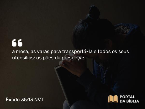 Êxodo 35:13 NVT - a mesa, as varas para transportá-la e todos os seus utensílios; os pães da presença;