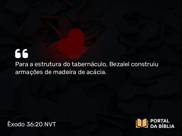 Êxodo 36:20 NVT - Para a estrutura do tabernáculo, Bezalel construiu armações de madeira de acácia.